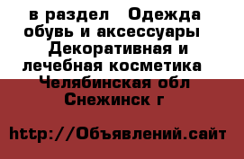  в раздел : Одежда, обувь и аксессуары » Декоративная и лечебная косметика . Челябинская обл.,Снежинск г.